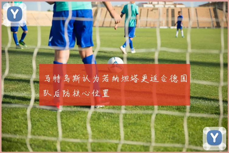 马特乌斯认为若纳坦塔更适合德国队后防核心位置