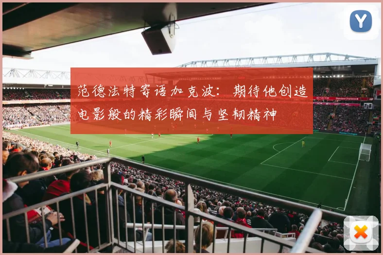 范德法特寄语加克波：期待他创造电影般的精彩瞬间与坚韧精神