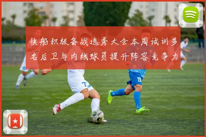 快船积极备战选秀大会本周试训多名后卫与内线球员提升阵容竞争力