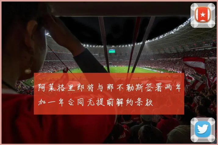 阿莱格里即将与那不勒斯签署两年加一年合同无提前解约条款