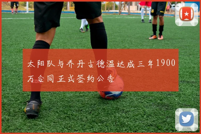 太阳队与乔丹古德温达成三年1900万合同正式签约公告