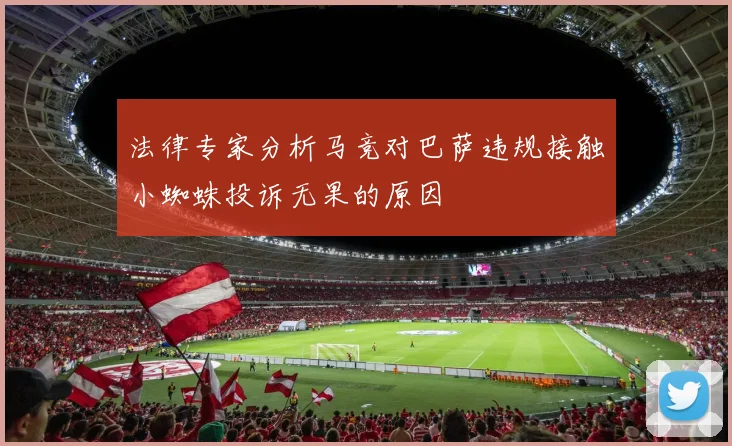 法律专家分析马竞对巴萨违规接触小蜘蛛投诉无果的原因