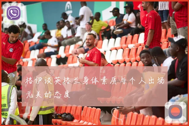 格伊谈英格兰身体素质与个人出场无关的态度