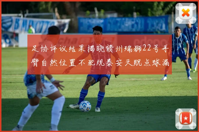 足协评议结果揭晓赣州瑞狮22号手臂自然位置不犯规泰安天贶点球漏判引争议