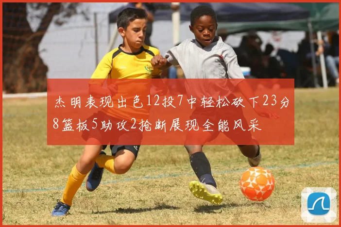 杰明表现出色12投7中轻松砍下23分8篮板5助攻2抢断展现全能风采