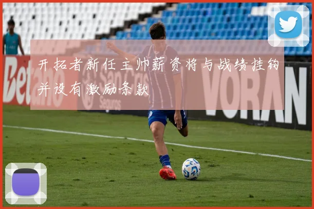 开拓者新任主帅薪资将与战绩挂钩并设有激励条款