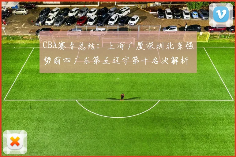 CBA赛季总结：上海广厦深圳北京强势前四广东第五辽宁第十名次解析