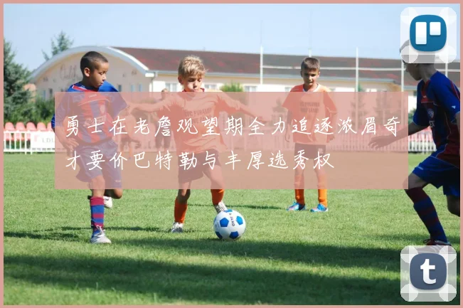 勇士在老詹观望期全力追逐浓眉奇才要价巴特勒与丰厚选秀权